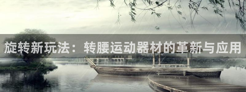 球速体育QsTY官网下载招商电话是多少号码:旋转新玩法:转腰